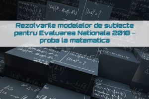 Rezolvari modele subiecte Evaluare Nationala 2018 – matematica