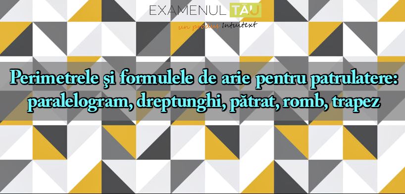 Perimetrele şi formulele de arie pentru patrulatere- paralelogram, dreptunghi, pătrat, romb, trapez